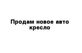 Продам новое авто кресло